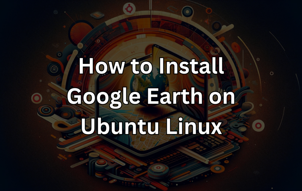 So installieren Sie Google Earth unter Ubuntu 24.04, 22.04 oder 20.04